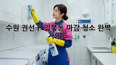 수원 권선구 입북동 마감 청소 완벽 가이드