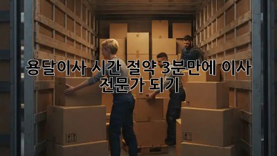 용달이사 시간 절약? 3분만에 이사 전문가 되기!
