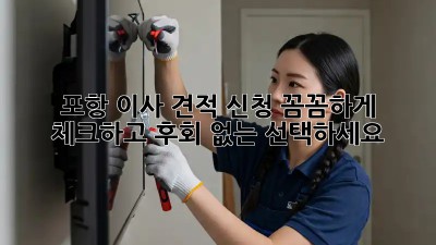 포항 이사 견적 신청, 꼼꼼하게 체크하고 후회 없는 선택하세요!