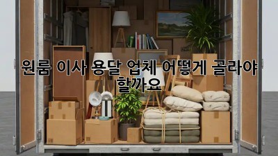 원룸 이사, 용달 업체 어떻게 골라야 할까요?